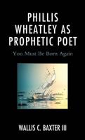 Phillis Wheatley as Prophetic Poet: You Must Be Born Again