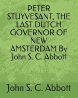 Peter Stuyvesant, the Last Dutch Governor of New Amsterdam by John S. C. Abbott