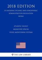 Atlantic Highly Migratory Species - Vessel Monitoring Systems (Us National Oceanic and Atmospheric Administration Regulation) (Noaa) (2018 Edition)