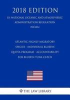 Atlantic Highly Migratory Species - Individual Bluefin Quota Program - Accountability for Bluefin Tuna Catch (Us National Oceanic and Atmospheric Administration Regulation) (Noaa) (2018 Edition)