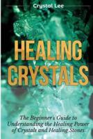 Healing Crystals: Beginner's Guide to Understanding the Healing Power of Crystals and Healing Stones (Chakra Healing, Chakra Balancing, Spiritual, Sacred Geometry, Crystal Healing Book 1)