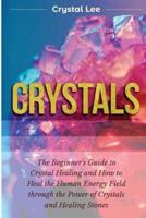 Crystals: Beginner's Guide to Crystal Healing and How to Heal the Human Energy Field through the Power of Crystals and Healing Stones (Chakra Balancing, Sacred Geometry, Crystal Healing Book 2)