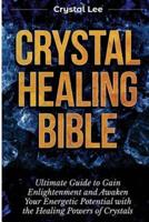 Crystal Healing Bible: Ultimate Guide to Gain Enlightenment and Awaken Your Energetic Potential with the Healing Powers of Crystals (Chakra Balancing, Sacred Geometry, Crystal Healing Book 4)