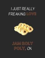 I Just Really Freaking Love Jam Roly Poly, Ok