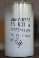 Happiness Is Not a Destination It Is a Way of Life