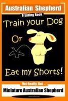 Australian Shepherd Training Book, Train Your Dog or Eat My Shorts! Not Really But...