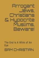Arrogant Jews, Christians & Hypocrite Muslims, Beware!