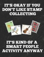 It's Okay If You Don't Like Stamp Collecting It's Kind of a Smart People Activity Anyway
