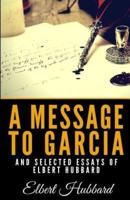 A Message to Garcia and Selected Essays of Elbert Hubbard