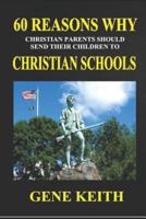 Sixty Reasons Why Christian Parents Should Send Their Children to Christian Schools