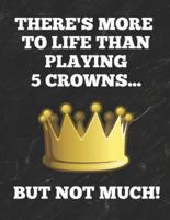 There's More to Life Than Playing 5 Crowns... But Not Much!