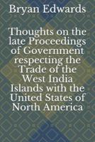 Thoughts on the Late Proceedings of Government Respecting the Trade of the West India Islands With the United States of North America