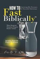 HOW TO FAST BIBLICALLY: When Desperate Situations Require Drastic Actions