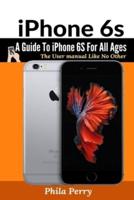 iPhone 6s: A Guide To iPhone 6S for All Ages: The User Manual like No Other