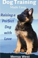 Dog Training Made Easy: Raising a Perfect Dog with Love