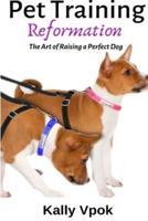 Pet Training Reformation: The Art of Raising a Perfect Dog