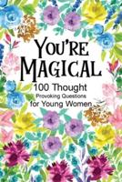 You're Magical 100 Thought Provoking Questions for Young Women