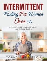 Intermittent Fasting For Women Over 50:  A perfect guide to losing weight and eating healthy