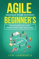 AGILE FOR BEGINNER'S: The Best Guide Ever On The Market To Learn AGILE Step By Step