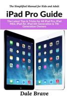 iPad Pro Guide: The Latest Tips & Tricks for All iPad Pro, iPad Mini, iPad Air, iPad 6th Generation & 7th Generation Owners (The Simplified Manual for Kids and Adult)