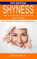 Shyness: How To Overcome Shyness and Social Anxiety: Own Your Mind, Confidence and Happiness