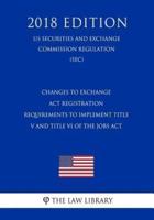 Changes to Exchange ACT Registration Requirements to Implement Title V and Title VI of the Jobs ACT (Us Securities and Exchange Commission Regulation) (Sec) (2018 Edition)