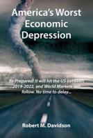 America's Worst Economic Depression: Be Prepared! It Will Hit the Us Between 2019-2022, and World Markets Will Follow. No Time to Delay...