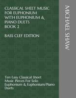 Classical Sheet Music For Euphonium With Euphonium & Piano Duets Book 2 Bass Clef Edition: Ten Easy Classical Sheet Music Pieces For Solo Euphonium & Euphonium/Piano Duets