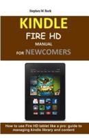Kindle Fire HD Manual for Newcomers: How to Use Fire HD Tablet Like a Pro: Guide to Managing Kindle Library and Content