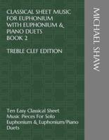 Classical Sheet Music For Euphonium With Euphonium & Piano Duets Book 2 Treble Clef Edition: Ten Easy Classical Sheet Music Pieces For Solo Euphonium & Euphonium/Piano Duets