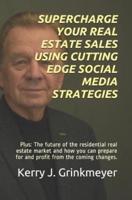 Supercharge Your Real Estate Sales Using Cutting Edge Social Media Strategies: Plus: The Future of the Residential Real Estate Market and How You Can