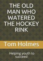 The Old Man Who Watered the Hockey Rink