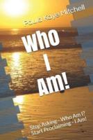 Who I Am!: Stop Asking - Who Am I? Start Proclaiming - I Am!