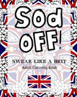 Sod Off! Swear Like A Brit Adult Coloring Book: Stress-Relieving Curse Word Coloring Book for Adults