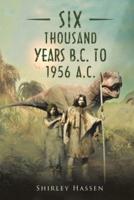 Six Thousand Years B.C. to 1956 A.C.