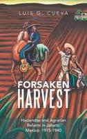 Forsaken Harvest: Haciendas and Agrarian Reform in Jalisco, Mexico: 1915-1940