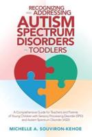 Recognizing and Addressing Autism Spectrum Disorders in Toddlers: A Comprehensive Guide for Teachers and Parents of Young Children with Sensory Processing Disorder (Spd) and Autism Spectrum Disorder (Asd)