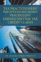 Tax Practitioners' Perceptions Regarding Fraudulent Earned Income Tax Credit Claims: A Descriptive Case Study to Investigate the Phenomenon of Tax Practitioner Filing Fraudulent Tax Claims