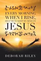 Every Morning When I Rise, Help Me to Keep My Mind on Jesus