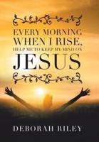 Every Morning When I Rise, Help Me to Keep My Mind on Jesus