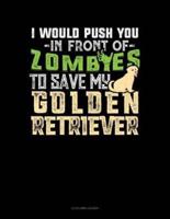 I Would Push You in Front of Zombies to Save My Golden Retriever