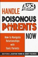 Handle Poisonous Parents Now: How to Understand and Navigate Relationships with Toxic Parents