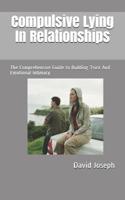 Compulsive Lying In Relationships: The Comprehensive Guide to Building Trust And Emotional Intimacy