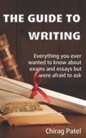 The Guide to Writing: Everything you ever wanted to know about exams and essays but were too afraid to ask