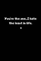 You're the One...I Hate the Least in Life. X