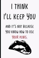 I Think I'll Keep You and It's Not Because You Know How To Use Your Penis