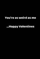 You're as Weird as Me ...Happy Valentines