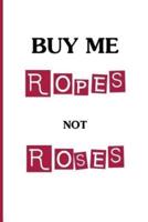 Buy Me Ropes, Not Roses