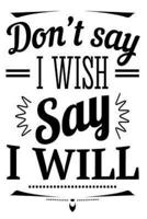 Don't Say I Wish Say I Will