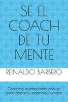 Sé El Coach de Tu Mente: Coaching Autoaplicado Positivo Para Liberar Tu Potencial Humano